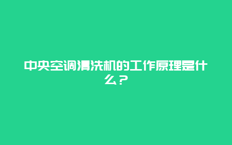 中央空调清洗机的工作原理是什么？