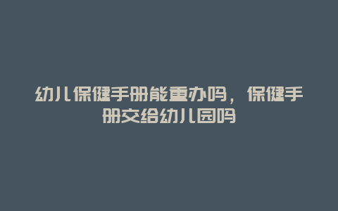 幼儿保健手册能重办吗，保健手册交给幼儿园吗