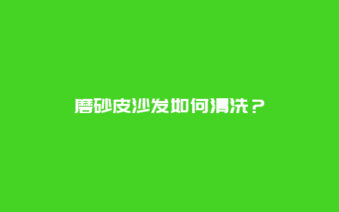 磨砂皮沙发如何清洗？