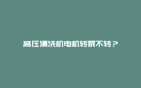 高压清洗机电机转泵不转？