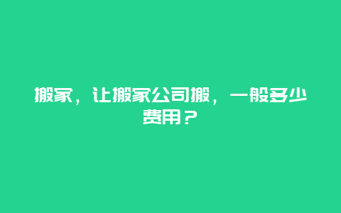 搬家，让搬家公司搬，一般多少费用？