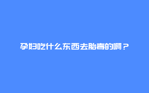 孕妇吃什么东西去胎毒的啊？