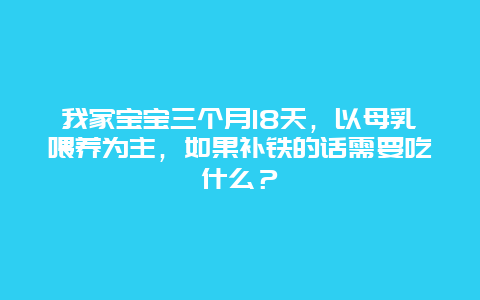 我家宝宝三个月18天，以母乳喂养为主，如果补铁的话需要吃什么？