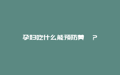 孕妇吃什么能预防黄疸？