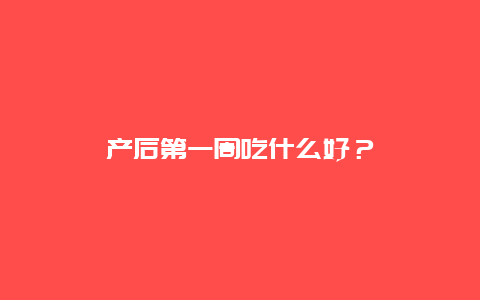 产后第一周吃什么好？