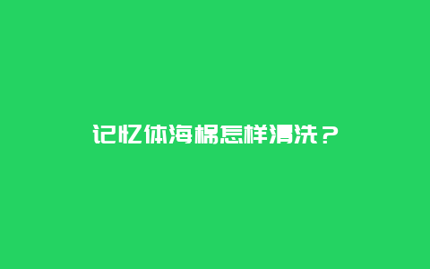 记忆体海棉怎样清洗？