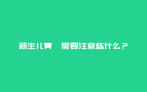 新生儿黄疸需要注意些什么？