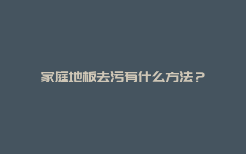 家庭地板去污有什么方法？