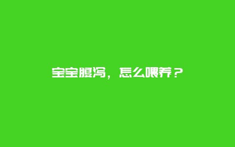 宝宝腹泻，怎么喂养？