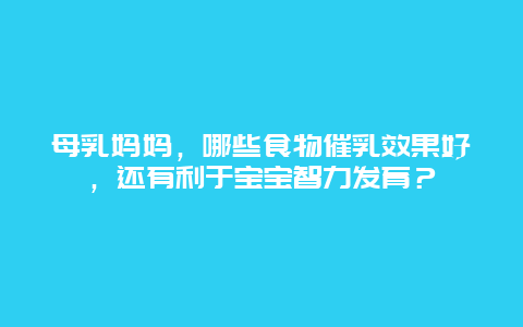 母乳妈妈，哪些食物催乳效果好，还有利于宝宝智力发育？