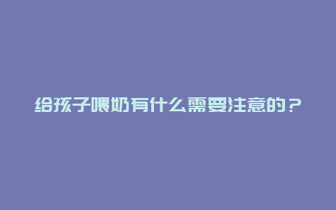 给孩子喂奶有什么需要注意的？