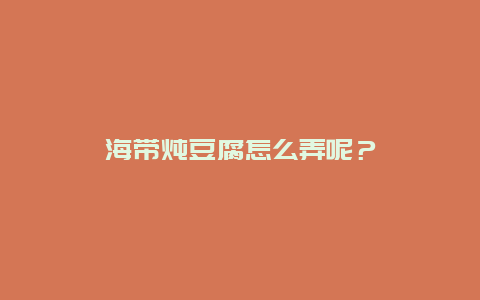 海带炖豆腐怎么弄呢？