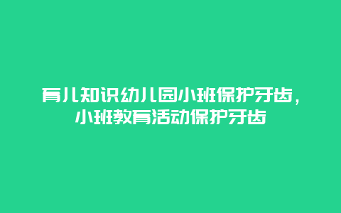 育儿知识幼儿园小班保护牙齿，小班教育活动保护牙齿