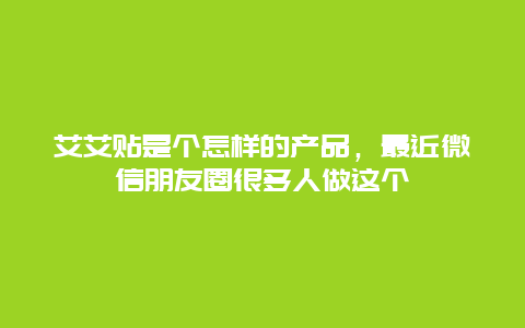 艾艾贴是个怎样的产品，最近微信朋友圈很多人做这个