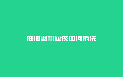 抽油烟机应该如何拆洗