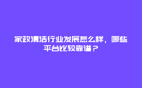 家政清洁行业发展怎么样，哪些平台比较靠谱？