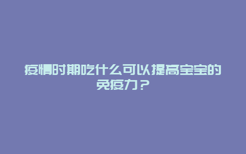 疫情时期吃什么可以提高宝宝的免疫力？