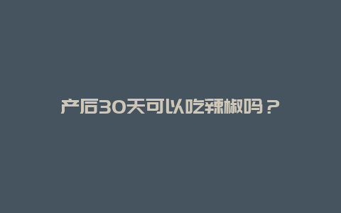 产后30天可以吃辣椒吗？