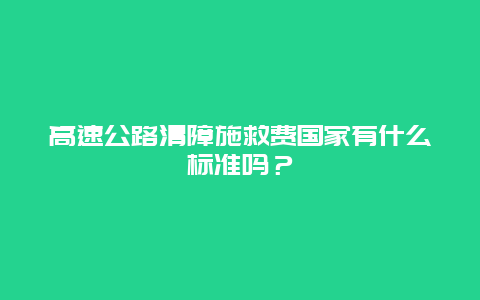 高速公路清障施救费国家有什么标准吗？