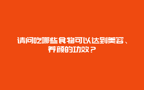 请问吃哪些食物可以达到美容、养颜的功效？