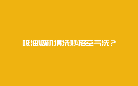 吸油烟机清洗妙招空气洗？