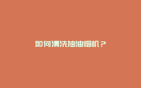 如何清洗抽油烟机？