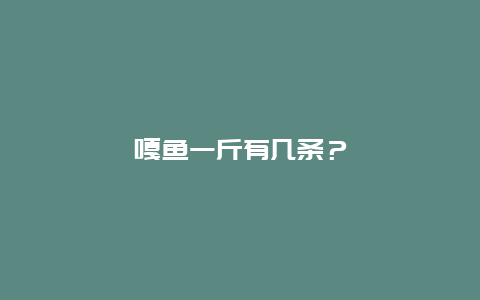 嘎鱼一斤有几条？