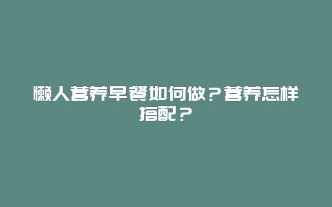 懒人营养早餐如何做？营养怎样搭配？