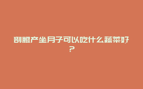 剖腹产坐月子可以吃什么蔬菜好？