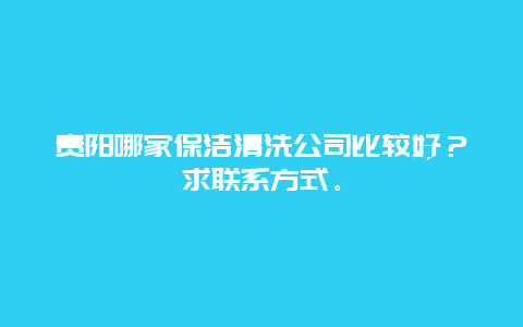 贵阳哪家保洁清洗公司比较好？求联系方式。