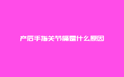 产后手指关节痛是什么原因