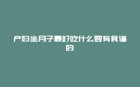 产妇坐月子最好吃什么要有食谱的