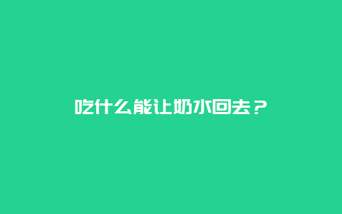 吃什么能让奶水回去？