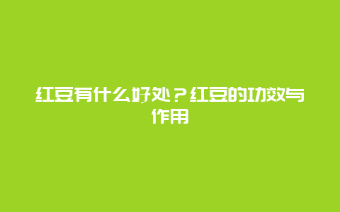 红豆有什么好处？红豆的功效与作用