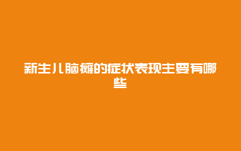 新生儿脑瘫的症状表现主要有哪些