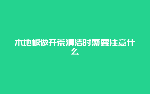 木地板做开荒清洁时需要注意什么