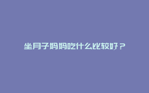 坐月子妈妈吃什么比较好？