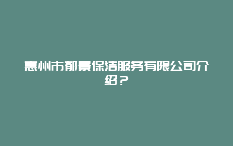 惠州市郁景保洁服务有限公司介绍？