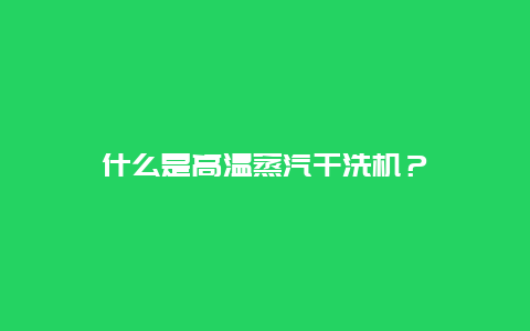 什么是高温蒸汽干洗机？