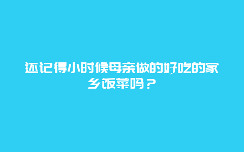 还记得小时候母亲做的好吃的家乡饭菜吗？