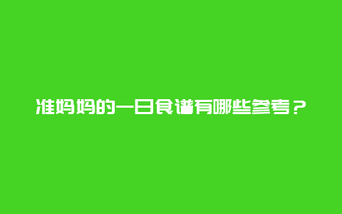 准妈妈的一日食谱有哪些参考？