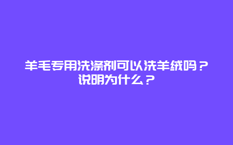 羊毛专用洗涤剂可以洗羊绒吗？说明为什么？