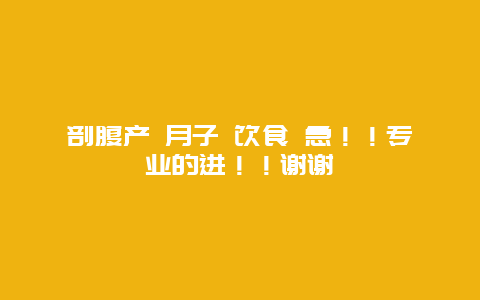 剖腹产 月子 饮食 急！！专业的进！！谢谢