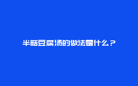 半菇豆腐汤的做法是什么？