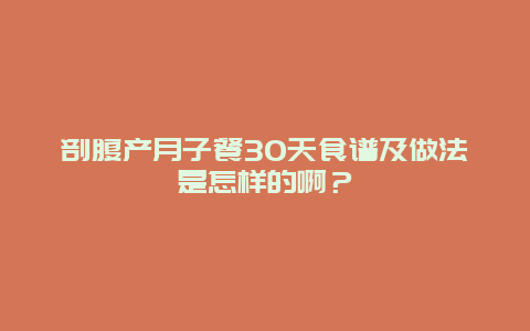 剖腹产月子餐30天食谱及做法是怎样的啊？