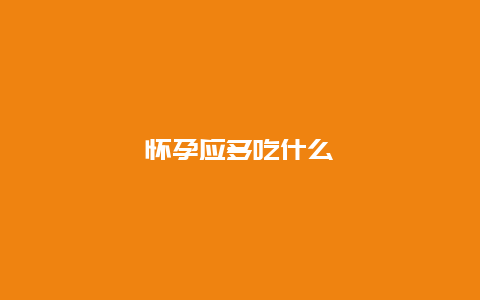 怀孕应多吃什么