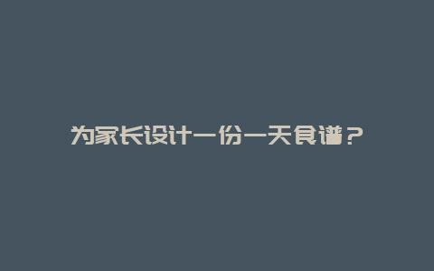 为家长设计一份一天食谱？