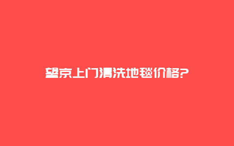 望京上门清洗地毯价格?