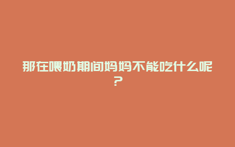 那在喂奶期间妈妈不能吃什么呢？