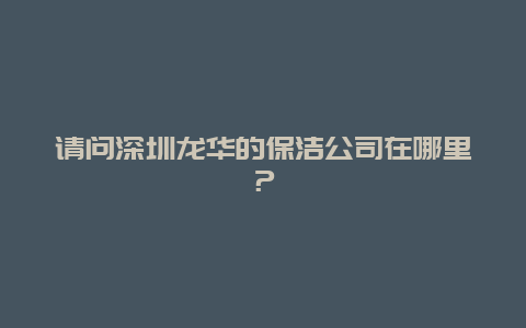 请问深圳龙华的保洁公司在哪里？